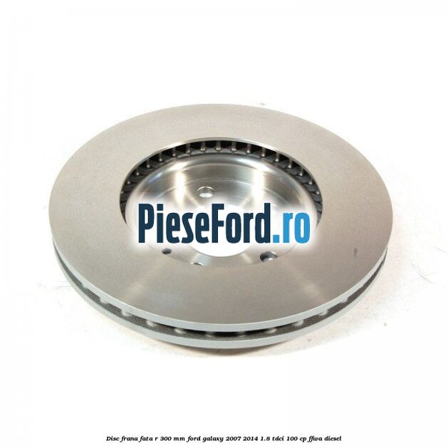 Disc frana fata R 300 MM Ford Galaxy 2007-2014 1.8 TDCi 100 cp FFWA diesel