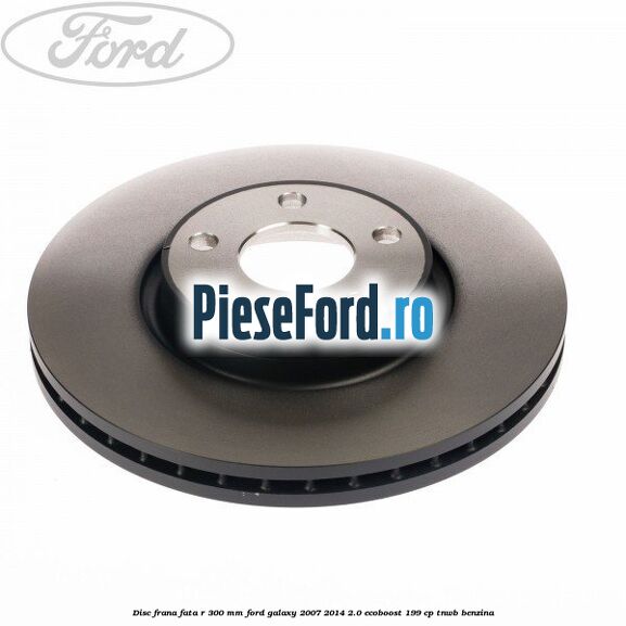 Disc frana fata R 300 MM Ford Galaxy 2007-2014 2.0 EcoBoost 199 cp TNWB benzina