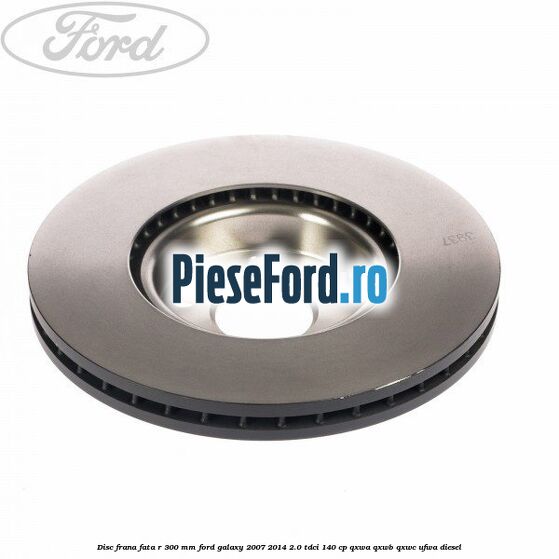 Disc frana fata R 300 MM Ford Galaxy 2007-2014 2.0 TDCi 140 cp QXWA, QXWB, QXWC, UFWA diesel
