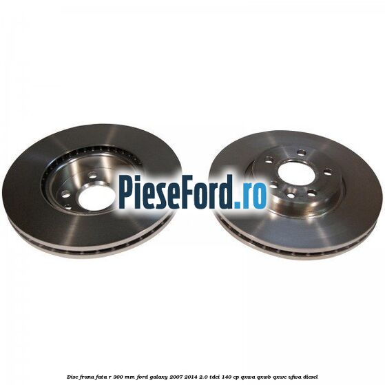 Disc frana fata R 300 MM Ford Galaxy 2007-2014 2.0 TDCi 140 cp QXWA, QXWB, QXWC, UFWA diesel