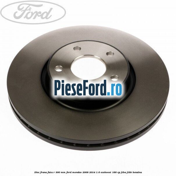 Disc frana fata R 300 MM Ford Mondeo 2008-2014 1.6 EcoBoost 160 cp Disc frana fata R 300 MM Ford Mondeo 2008-2014 1.6 EcoBoost 160 cp JTBA, JTBB benzina