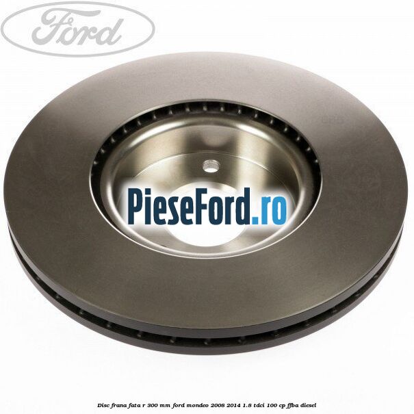 Disc frana fata R 300 MM Ford Mondeo 2008-2014 1.8 TDCi 100 cp FFBA diesel