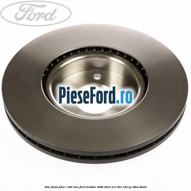 Disc frana fata R 300 MM Ford Mondeo 2008-2014 2.0 TDCi 130 cp AZBA diesel