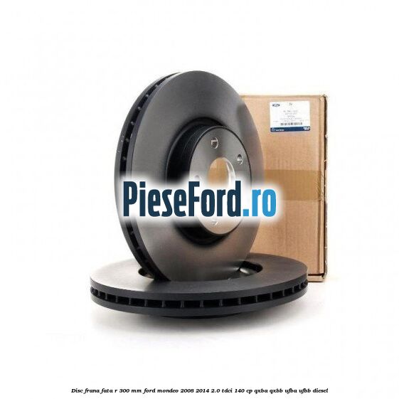 Disc frana fata R 300 MM Ford Mondeo 2008-2014 2.0 TDCi 140 cp QXBA, QXBB, UFBA, UFBB diesel