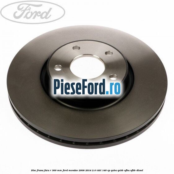 Disc frana fata R 300 MM Ford Mondeo 2008-2014 2.0 TDCi 140 cp QXBA, QXBB, UFBA, UFBB diesel