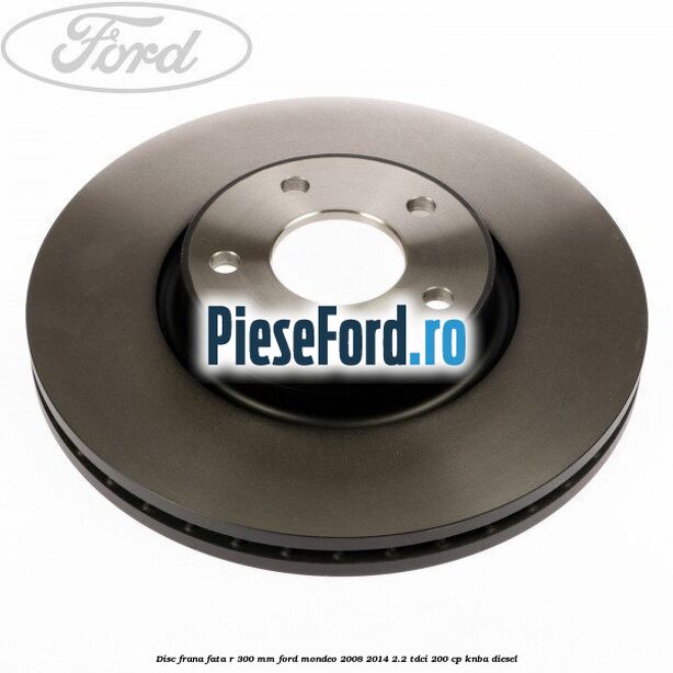 Disc frana fata R 300 MM Ford Mondeo 2008-2014 2.2 TDCi 200 cp Disc frana fata R 300 MM Ford Mondeo 2008-2014 2.2 TDCi 200 cp KNBA diesel
