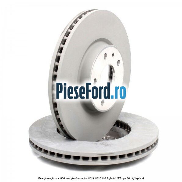 Disc frana fata R 300 mm Ford Mondeo 2014-2018 2.0 Hybrid 177 cp C20EDEF hybrid