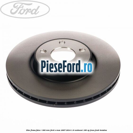 Disc frana fata R 300 MM Ford S-Max 2007-2014 1.6 EcoBoost 160 cp JTWA, JTWB benzina