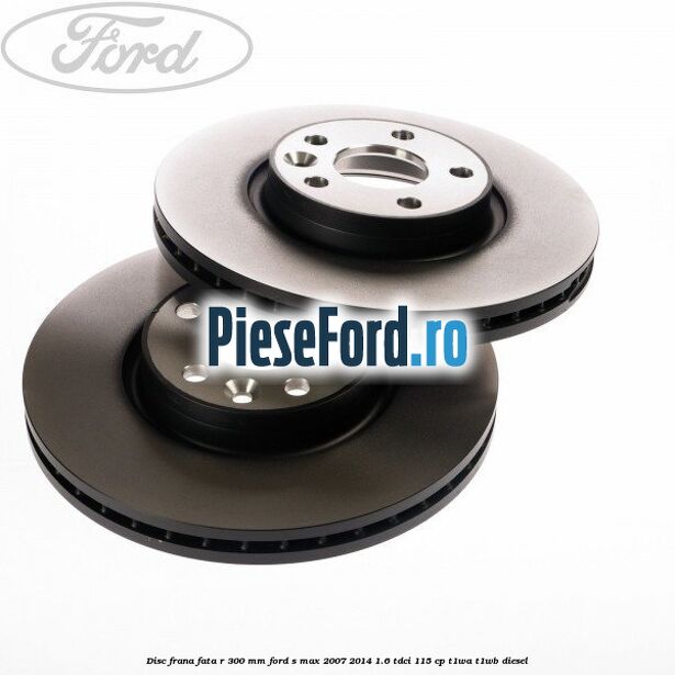 Disc frana fata R 300 MM Ford S-Max 2007-2014 1.6 TDCi 115 cp T1WA, T1WB diesel