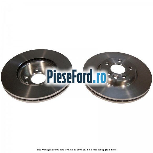 Disc frana fata R 300 MM Ford S-Max 2007-2014 1.8 TDCi 100 cp FFWA diesel