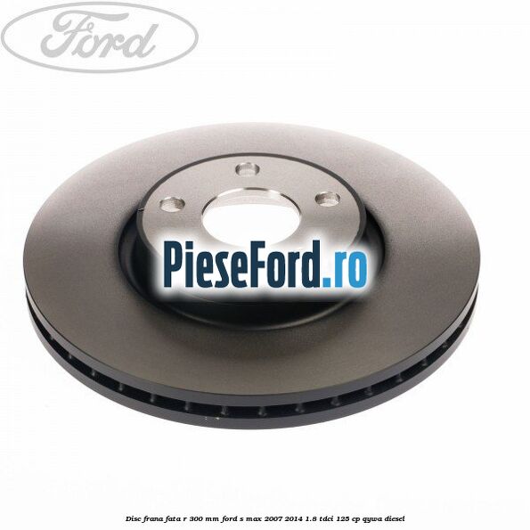 Disc frana fata R 300 MM Ford S-Max 2007-2014 1.8 TDCi 125 cp QYWA diesel