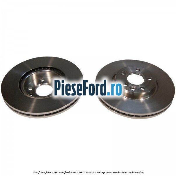 Disc frana fata R 300 MM Ford S-Max 2007-2014 2.0 145 cp AOWA, AOWB, TBWA, TBWB benzina