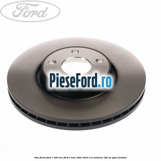 Disc frana fata R 300 MM Ford S-Max 2007-2014 2.0 EcoBoost 240 cp TPWA benzina