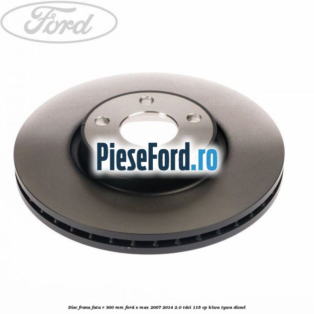 Disc frana fata R 300 MM Ford S-Max 2007-2014 2.0 TDCi 115 cp KLWA, TYWA diesel