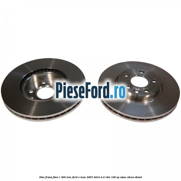 Disc frana fata R 300 MM Ford S-Max 2007-2014 2.0 TDCi 136 cp AZWC, UKWA diesel