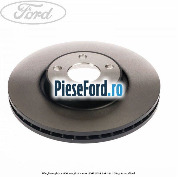 Disc frana fata R 300 MM Ford S-Max 2007-2014 2.0 TDCi 163 cp TXWA diesel