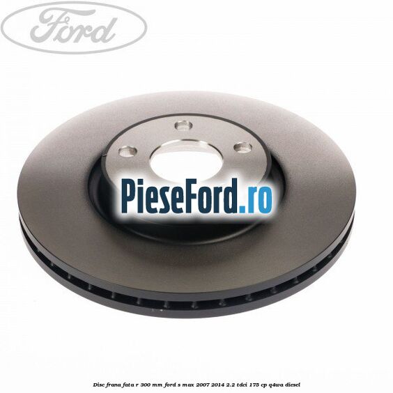 Disc frana fata R 300 MM Ford S-Max 2007-2014 2.2 TDCi 175 cp Q4WA diesel