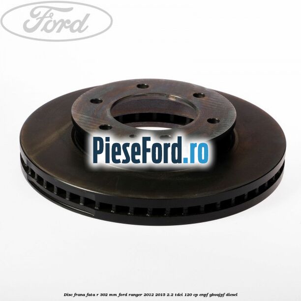 Disc frana fata R 302 mm Ford Ranger 2012-2015 2.2 TDCi 120 cp ENPF, GBVAJPF diesel
