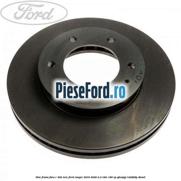 Disc frana fata R 302 mm Ford Ranger 2016-2020 2.2 TDCi 160 cp GBVAJQJ, T22DD0P diesel