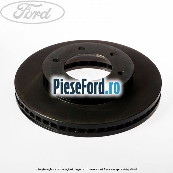Disc frana fata R 302 mm Ford Ranger 2016-2020 2.2 TDCi 4x4 131 cp T22DD0P diesel