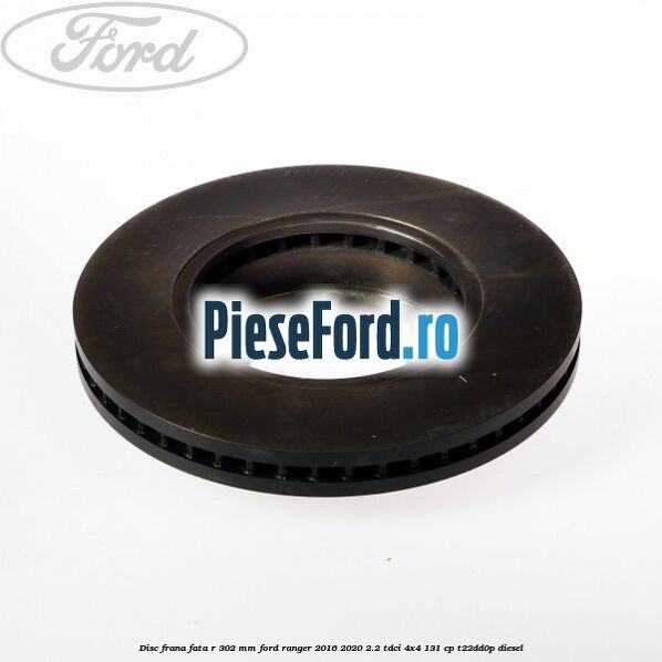 Disc frana fata R 302 mm Ford Ranger 2016-2020 2.2 TDCi 4x4 131 cp T22DD0P diesel