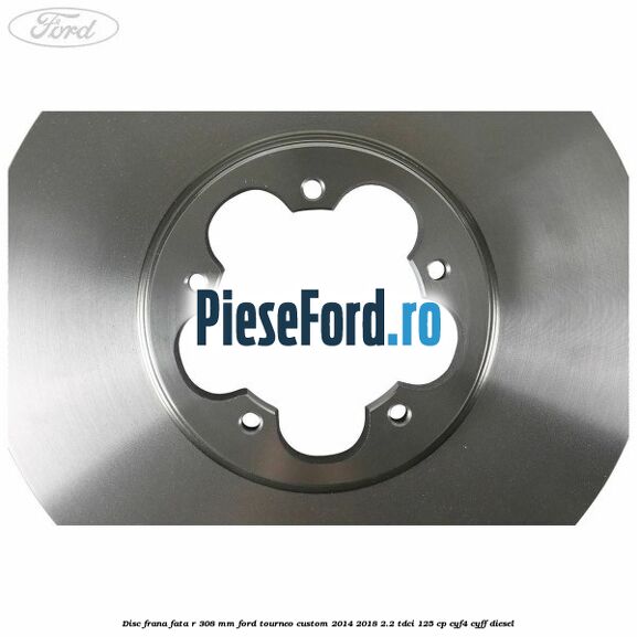 Disc frana fata R 308 mm Ford Tourneo Custom 2014-2018 2.2 TDCi 125 cp CYF4, CYFF diesel
