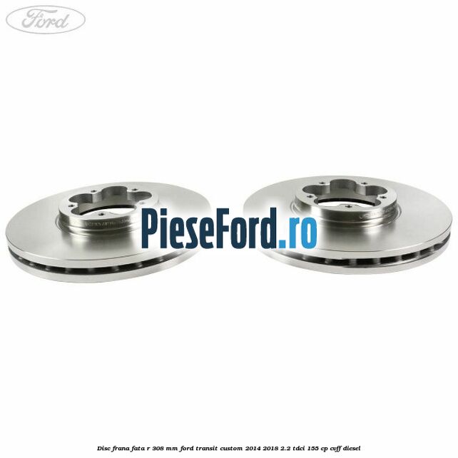 Disc frana fata R 308 mm Ford Transit Custom 2014-2018 2.2 TDCi 155 cp CVFF diesel