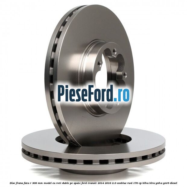 Disc frana fata R 308 MM model cu roti duble pe spate Ford Transit 2014-2018 2.0 EcoBlue RWD 170 cp Disc frana fata R 308 MM model cu roti duble pe spate Ford Transit 2014-2018 2.0 EcoBlue RWD 170 cp BLHA, BLRA, YNHA, YNR6 diesel