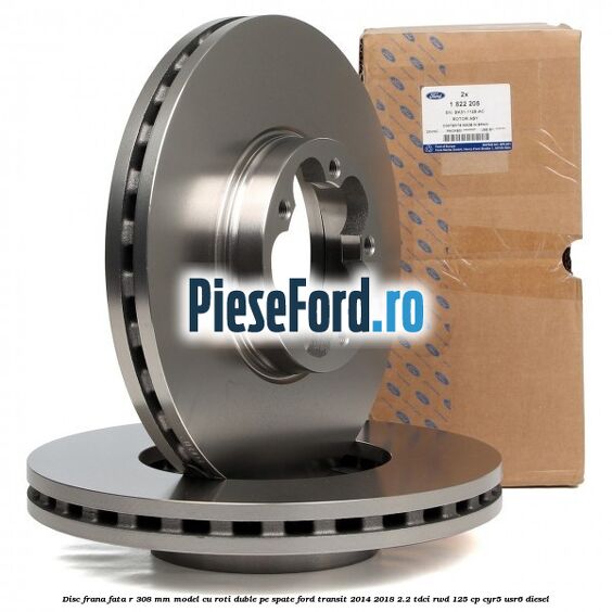 Disc frana fata R 308 MM model cu roti duble pe spate Ford Transit 2014-2018 2.2 TDCi RWD 125 cp CYR5, USR6 diesel