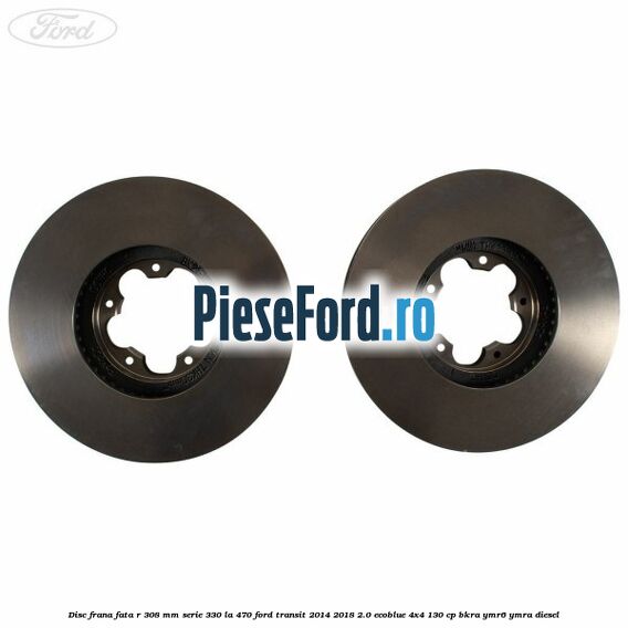 Disc frana fata R 308 MM serie 330 la 470 Ford Transit 2014-2018 2.0 EcoBlue 4x4 130 cp Disc frana fata R 308 MM serie 330 la 470 Ford Transit 2014-2018 2.0 EcoBlue 4x4 130 cp BKRA, YMR6, YMRA diesel