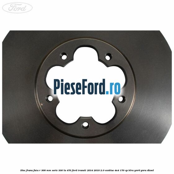 Disc frana fata R 308 MM serie 330 la 470 Ford Transit 2014-2018 2.0 EcoBlue 4x4 170 cp BLRA, YNR6, YNRA diesel
