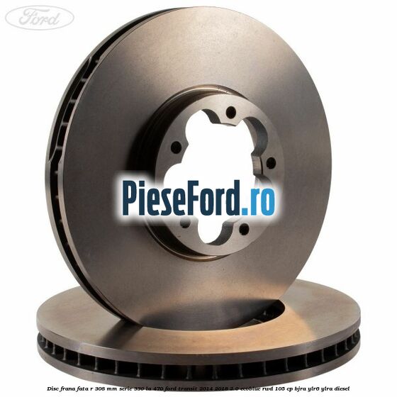 Disc frana fata R 308 MM serie 330 la 470 Ford Transit 2014-2018 2.0 EcoBlue RWD 105 cp BJRA, YLR6, YLRA diesel
