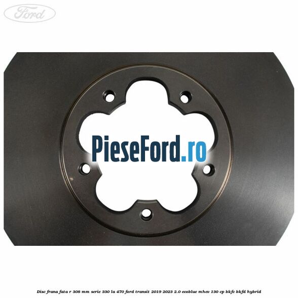 Disc frana fata R 308 MM serie 330 la 470 Ford Transit 2019-2023 2.0 EcoBlue mHEV 130 cp Disc frana fata R 308 MM serie 330 la 470 Ford Transit 2019-2023 2.0 EcoBlue mHEV 130 cp BKFC, BKFD Hybrid