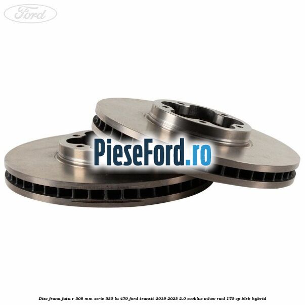 Disc frana fata R 308 MM serie 330 la 470 Ford Transit 2019-2023 2.0 EcoBlue mHEV RWD 170 cp BLRB Hybrid