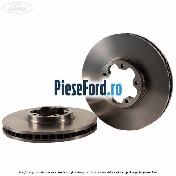 Disc frana fata R 308 MM serie 330 la 470 Ford Transit 2019-2023 2.0 EcoBlue RWD 130 cp BKRA, YMHA, YMR6 diesel