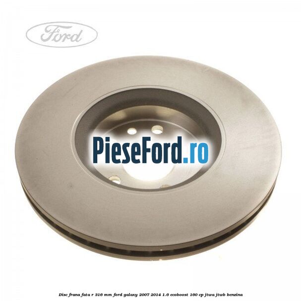 Disc frana fata R 316 MM Ford Galaxy 2007-2014 1.6 EcoBoost 160 cp JTWA, JTWB benzina