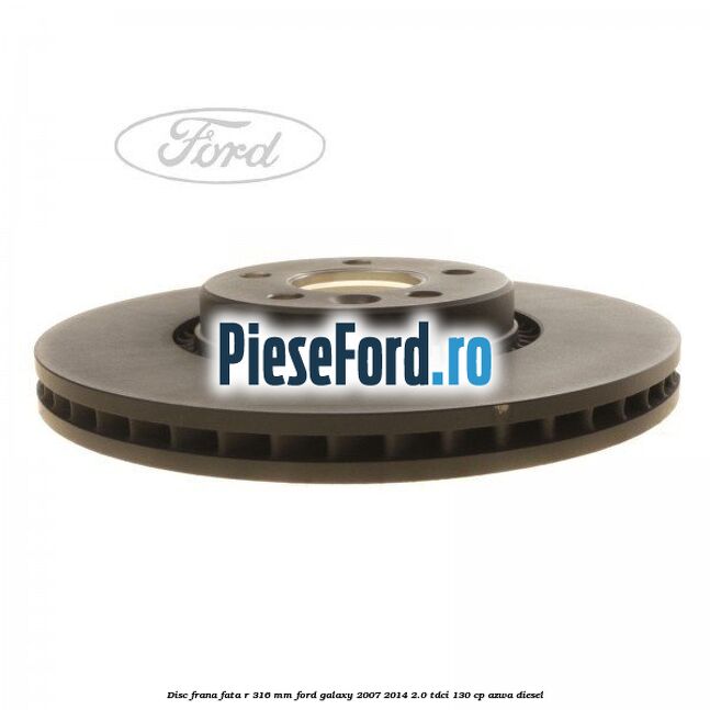 Disc frana fata R 316 MM Ford Galaxy 2007-2014 2.0 TDCi 130 cp Disc frana fata R 316 MM Ford Galaxy 2007-2014 2.0 TDCi 130 cp AZWA diesel