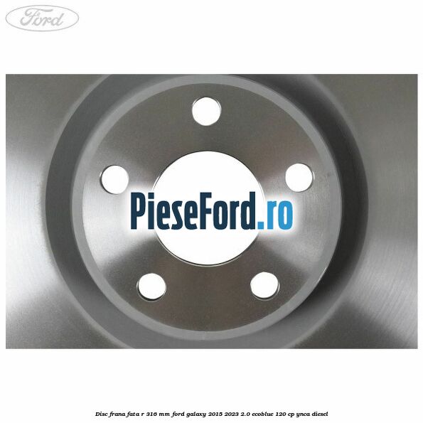 Disc frana fata R 316 mm Ford Galaxy 2015-2023 2.0 EcoBlue 120 cp Disc frana fata R 316 mm Ford Galaxy 2015-2023 2.0 EcoBlue 120 cp YNCA diesel