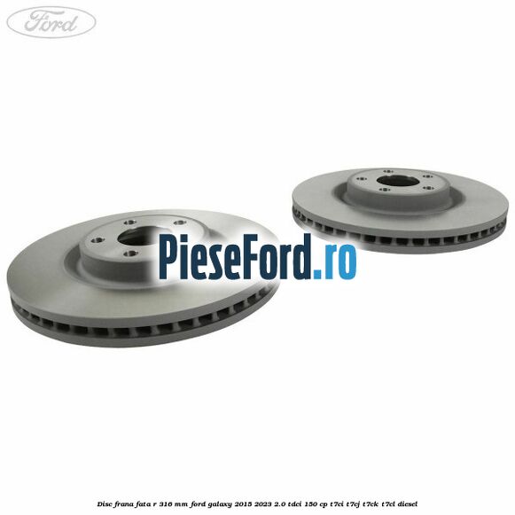 Disc frana fata R 316 mm Ford Galaxy 2015-2023 2.0 TDCi 150 cp T7CI, T7CJ, T7CK, T7CL diesel