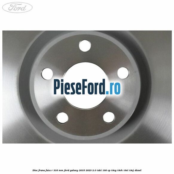 Disc frana fata R 316 mm Ford Galaxy 2015-2023 2.0 TDCi 180 cp T8CG, T8CH, T8CI, T8CJ diesel