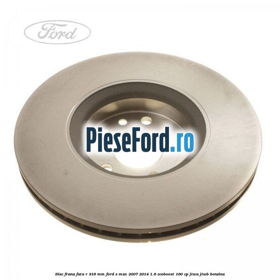 Disc frana fata R 316 MM Ford S-Max 2007-2014 1.6 EcoBoost 160 cp JTWA, JTWB benzina