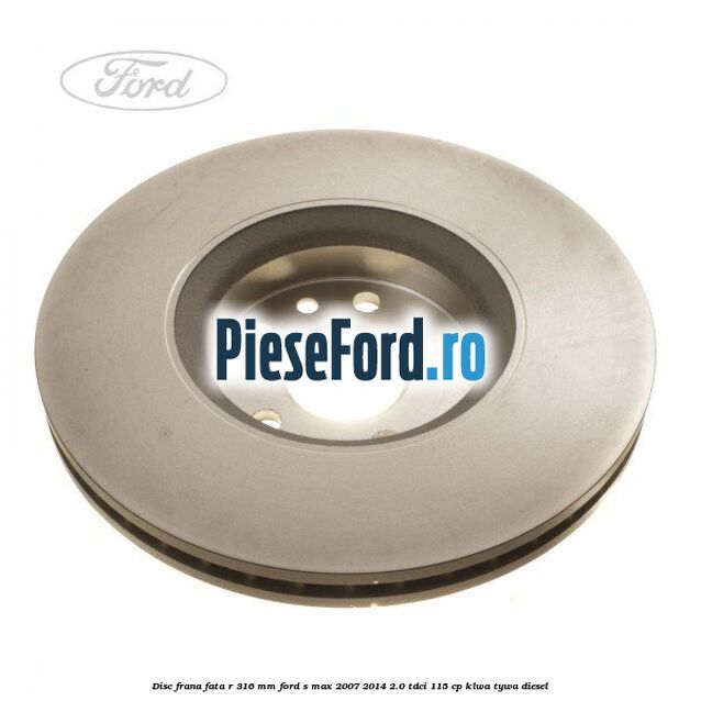 Disc frana fata R 316 MM Ford S-Max 2007-2014 2.0 TDCi 115 cp KLWA, TYWA diesel