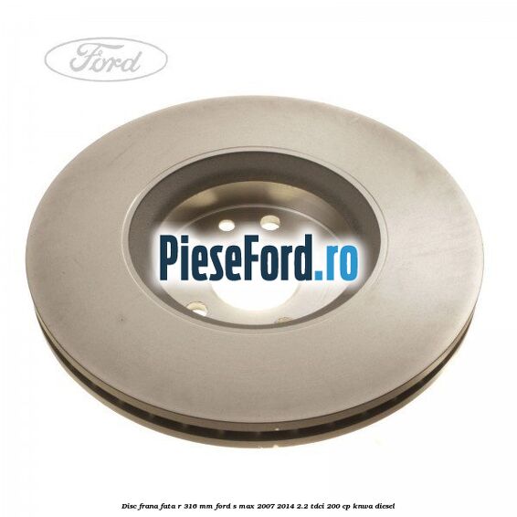Disc frana fata R 316 MM Ford S-Max 2007-2014 2.2 TDCi 200 cp KNWA diesel