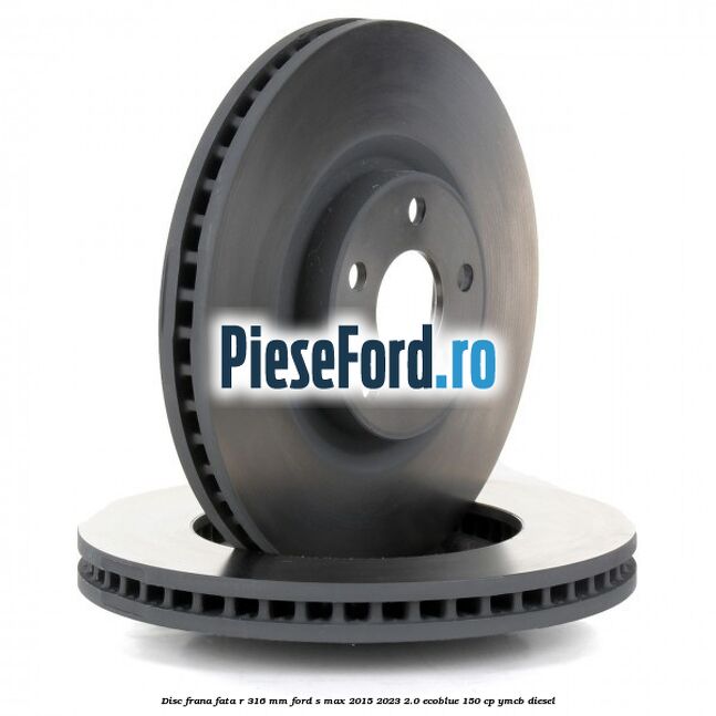 Disc frana fata R 316 mm Ford S-Max 2015-2023 2.0 EcoBlue 150 cp YMCB diesel