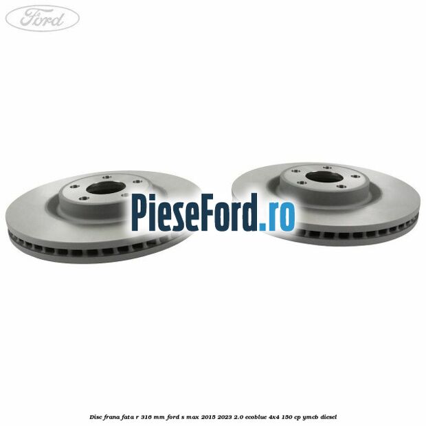 Disc frana fata R 316 mm Ford S-Max 2015-2023 2.0 EcoBlue 4x4 150 cp YMCB diesel