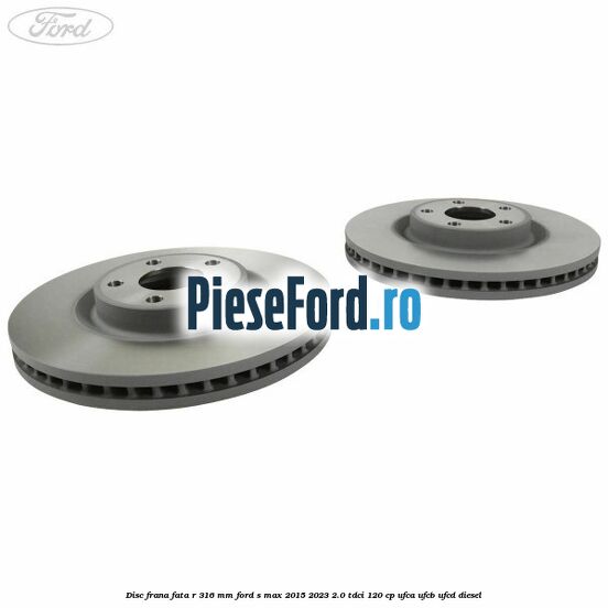 Disc frana fata R 316 mm Ford S-Max 2015-2023 2.0 TDCi 120 cp UFCA, UFCB, UFCD diesel