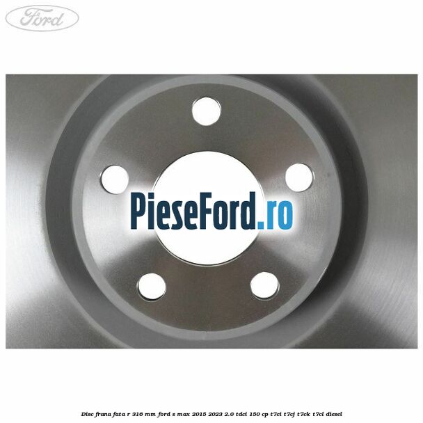 Disc frana fata R 316 mm Ford S-Max 2015-2023 2.0 TDCi 150 cp T7CI, T7CJ, T7CK, T7CL diesel
