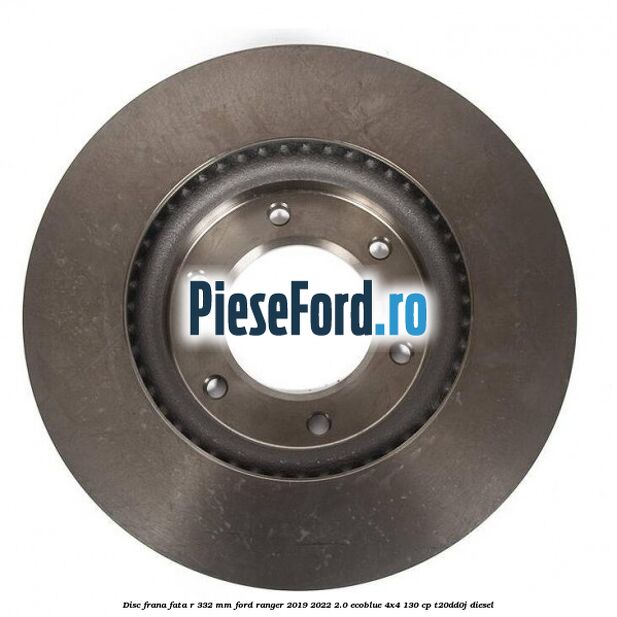 Disc frana fata R 332 mm Ford Ranger 2019-2022 2.0 EcoBlue 4x4 130 cp T20DD0J diesel