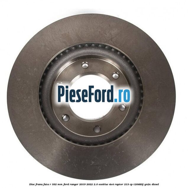 Disc frana fata R 332 mm Ford Ranger 2019-2022 2.0 EcoBlue 4x4 Raptor 213 cp T20DD0J, YN2X diesel
