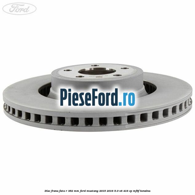 Disc frana fata R 352 mm Ford Mustang 2015-2018 5.0 V8 418 cp Disc frana fata R 352 mm Ford Mustang 2015-2018 5.0 V8 418 cp MF8F benzina